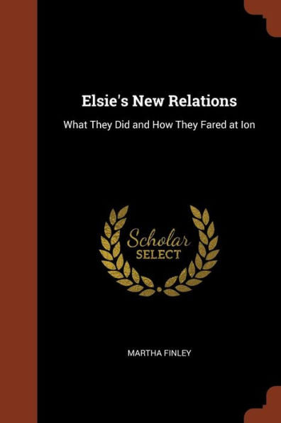Elsie'S New Relations: What They Did And How They Fared At Ion