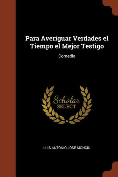 Para Averiguar Verdades El Tiempo El Mejor Testigo: Comedia (Spanish Edition)