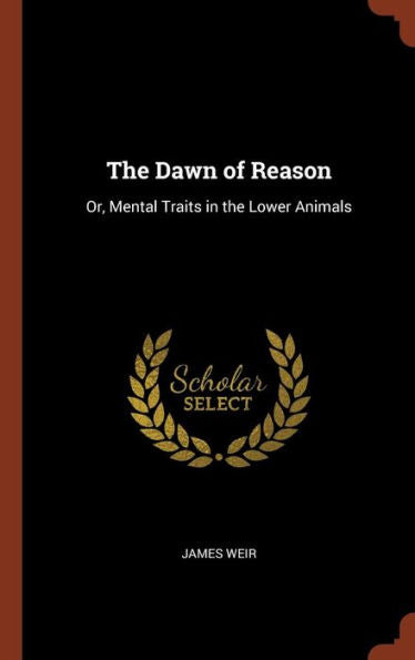 The Dawn Of Reason: Or, Mental Traits In The Lower Animals