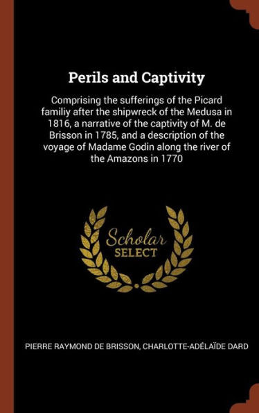 Perils And Captivity: Comprising The Sufferings Of The Picard Familiy After The Shipwreck Of The Medusa In 1816, A Narrative Of The Captivity Of M. De ... Godin Along The River Of The Amazons In 1770