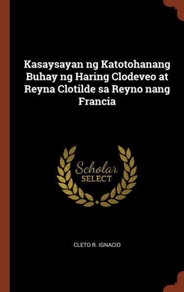 Kasaysayan Ng Katotohanang Buhay Ng Haring Clodeveo At Reyna Clotilde Sa Reyno Nang Francia (Tagalog Edition)
