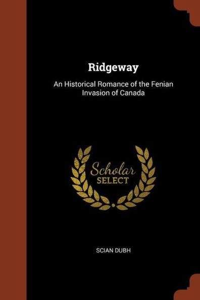 Ridgeway: An Historical Romance Of The Fenian Invasion Of Canada