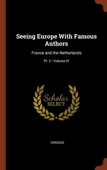 Seeing Europe With Famous Authors: France And The Netherlands; Volume Iv; Pt. 2