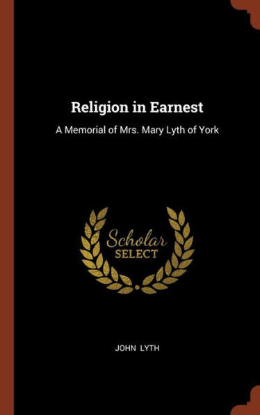 Religion In Earnest: A Memorial Of Mrs. Mary Lyth Of York