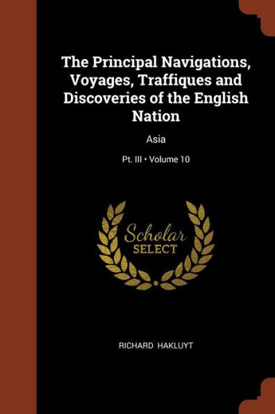 The Principal Navigations, Voyages, Traffiques And Discoveries Of The English Nation: Asia; Volume 10; Pt. Iii