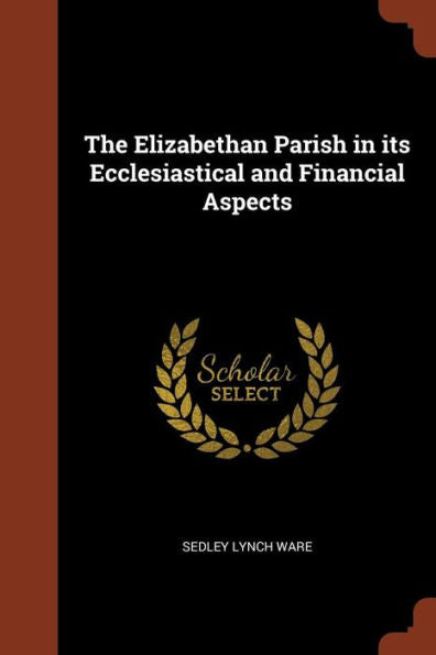 The Elizabethan Parish In Its Ecclesiastical And Financial Aspects