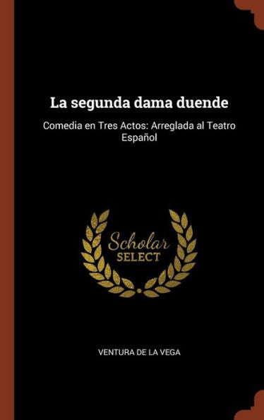 La Segunda Dama Duende: Comedia En Tres Actos: Arreglada Al Teatro Espa?ol (Spanish Edition)