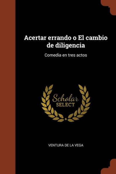 Acertar Errando O El Cambio De Diligencia: Comedia En Tres Actos (Spanish Edition)