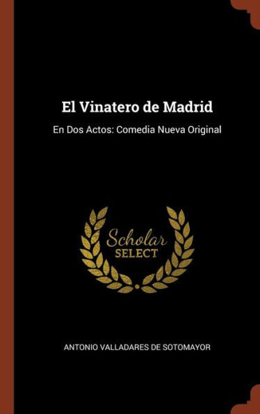 El Vinatero De Madrid: En Dos Actos: Comedia Nueva Original (Spanish Edition)