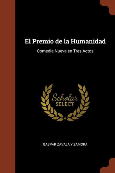 El Premio De La Humanidad: Comedia Nueva En Tres Actos (Spanish Edition)