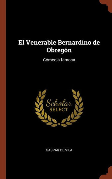 El Venerable Bernardino De Obregón: Comedia Famosa (Spanish Edition)