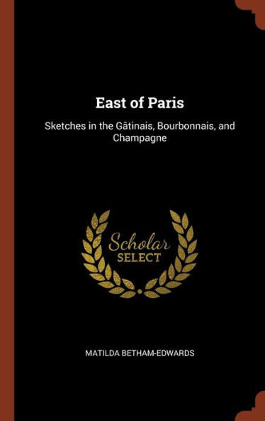 East Of Paris: Sketches In The G?tinais, Bourbonnais, And Champagne