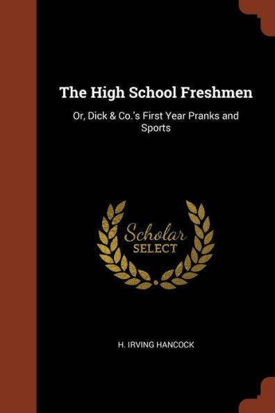The High School Freshmen: Or, Dick & Co.'S First Year Pranks And Sports