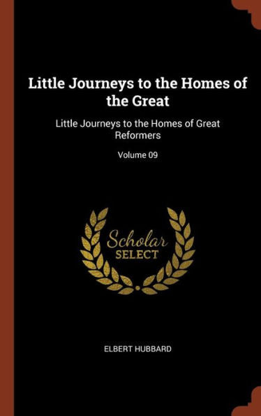 Little Journeys To The Homes Of The Great: Little Journeys To The Homes Of Great Reformers; Volume 09