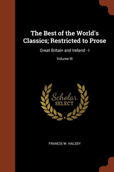 The Best Of The World'S Classics; Restricted To Prose: Great Britain And Ireland - I; Volume Iii