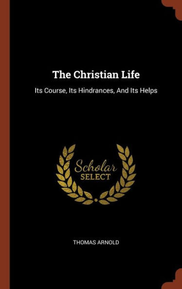 The Christian Life: Its Course, Its Hindrances, And Its Helps