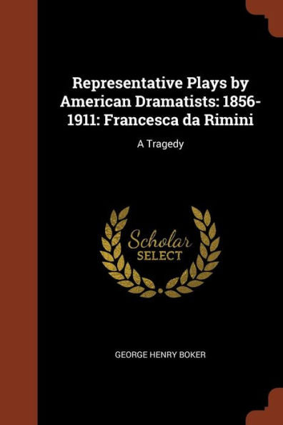 Representative Plays By American Dramatists: 1856-1911: Francesca Da Rimini: A Tragedy