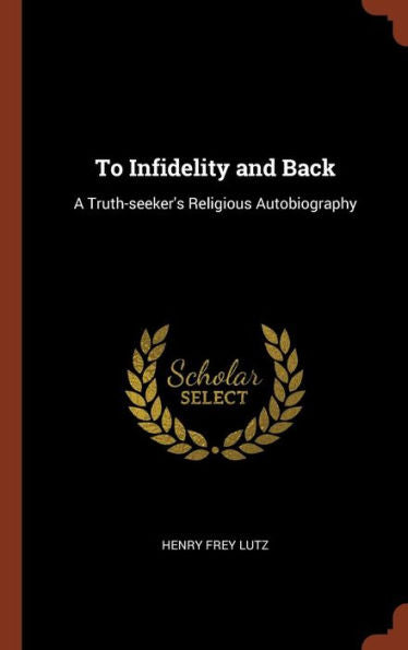 To Infidelity And Back: A Truth-Seeker'S Religious Autobiography