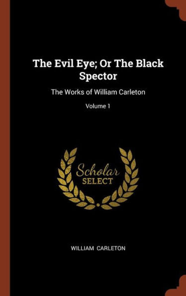 The Evil Eye; Or The Black Spector: The Works Of William Carleton; Volume 1