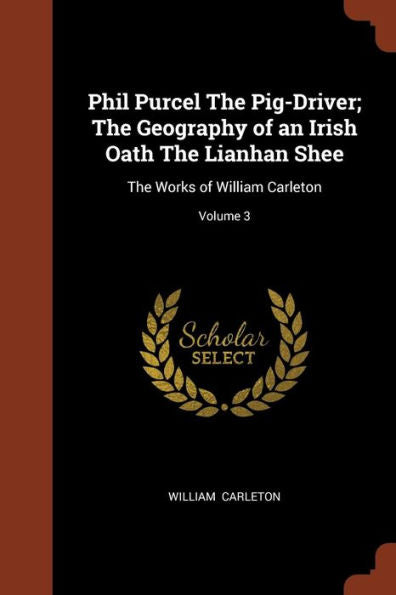 Phil Purcel The Pig-Driver; The Geography Of An Irish Oath The Lianhan Shee: The Works Of William Carleton; Volume 3