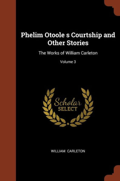 Phelim Otoole S Courtship And Other Stories: The Works Of William Carleton; Volume 3