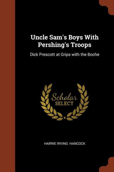 Uncle Sam'S Boys With Pershing'S Troops: Dick Prescott At Grips With The Boche