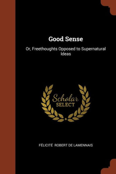 Good Sense: Or, Freethoughts Opposed To Supernatural Ideas