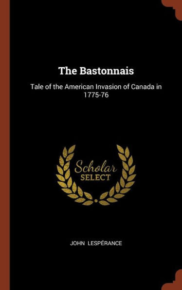 The Bastonnais: Tale Of The American Invasion Of Canada In 1775-76
