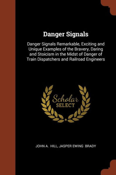 Danger Signals: Danger Signals Remarkable, Exciting And Unique Examples Of The Bravery, Daring And Stoicism In The Midst Of Danger Of Train Dispatchers And Railroad Engineers