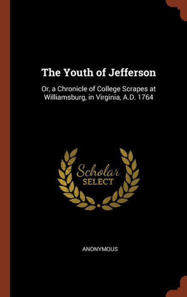 The Youth Of Jefferson: Or, A Chronicle Of College Scrapes At Williamsburg, In Virginia, A.D. 1764