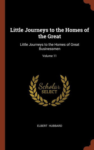Little Journeys To The Homes Of The Great: Little Journeys To The Homes Of Great Businessmen; Volume 11