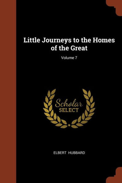 Little Journeys To The Homes Of The Great; Volume 7