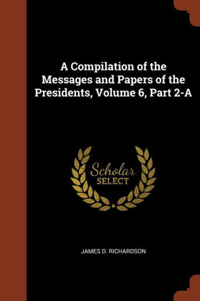 A Compilation Of The Messages And Papers Of The Presidents, Volume 6, Part 2-A