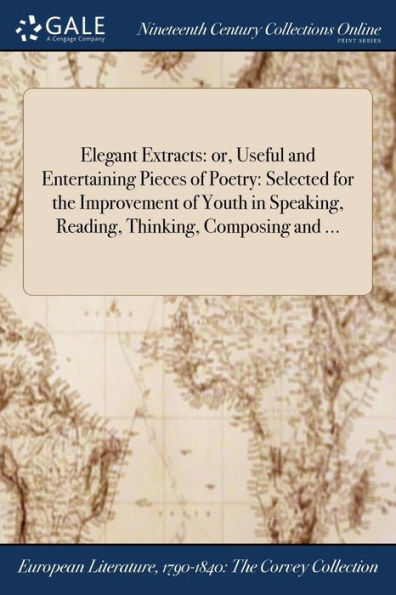 Elegant Extracts: Or, Useful And Entertaining Pieces Of Poetry: Selected For The Improvement Of Youth In Speaking, Reading, Thinking, Composing And ...