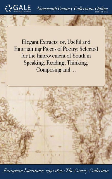 Elegant Extracts: Or, Useful And Entertaining Pieces Of Poetry: Selected For The Improvement Of Youth In Speaking, Reading, Thinking, Composing And ...
