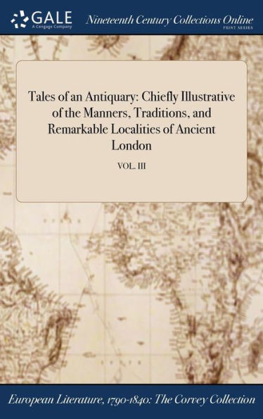 Tales Of An Antiquary: Chiefly Illustrative Of The Manners, Traditions, And Remarkable Localities Of Ancient London; Vol. Iii