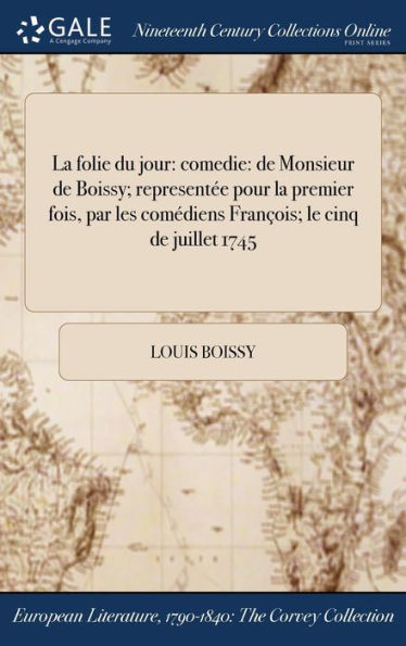 La Folie Du Jour: Comedie: De Monsieur De Boissy; Representée Pour La Premier Fois, Par Les Comédiens François; Le Cinq De Juillet 1745 (French Edition)