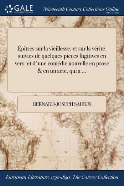Épitres Sur La Vieillesse: Et Sur La Vérité Suivies De Quelques Pieces Fugitives En Vers: Et D'Une Comédie Nouvelle En Prose & En Un Acte, Qui A ... (French Edition)