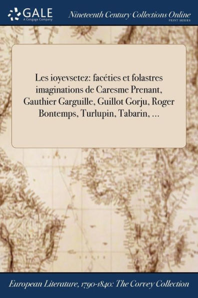 Les Ioyevsetez: Facéties Et Folastres Imaginations De Caresme Prenant, Gauthier Garguille, Guillot Gorju, Roger Bontemps, Turlupin, Tabarin, ... (French Edition)