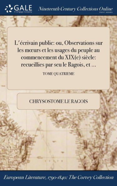 L'Écrivain Public: Ou, Observations Sur Les Moeurs Et Les Usages Du Peuple Au Commencement Du Xix(E) Siècle: Recueillies Par Seu Le Ragois, Et ...; Tome Quatrieme (French Edition)
