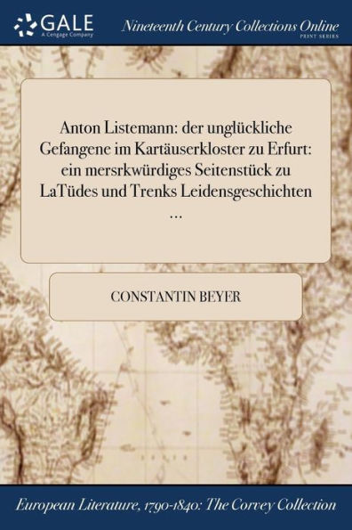 Anton Listemann: Der Unglückliche Gefangene Im Kartäuserkloster Zu Erfurt: Ein Mersrkwürdiges Seitenstück Zu Latüdes Und Trenks Leidensgeschichten ... (German Edition)