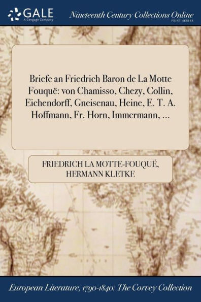Briefe An Friedrich Baron De La Motte Fouquë: Von Chamisso, Chezy, Collin, Eichendorff, Gneisenau, Heine, E. T. A. Hoffmann, Fr. Horn, Immermann, ... (German Edition)