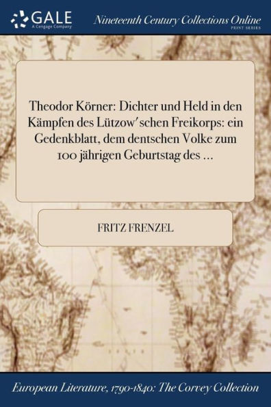 Theodor Körner: Dichter Und Held In Den Kämpfen Des Lützow'Schen Freikorps: Ein Gedenkblatt, Dem Dentschen Volke Zum 100 Jährigen Geburtstag Des ... (German Edition)