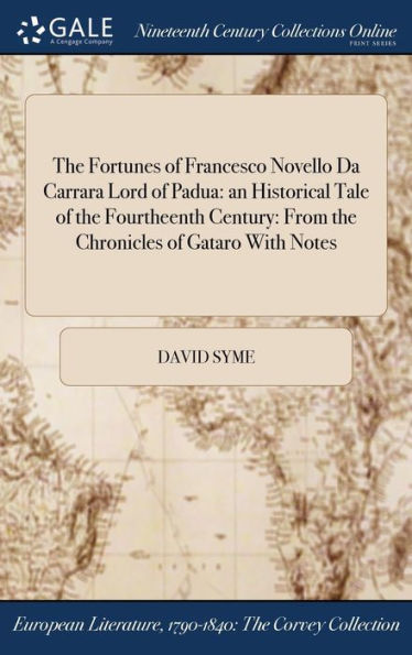 The Fortunes Of Francesco Novello Da Carrara Lord Of Padua: An Historical Tale Of The Fourtheenth Century: From The Chronicles Of Gataro With Notes