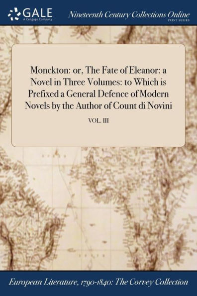 Monckton: Or, The Fate Of Eleanor: A Novel In Three Volumes: To Which Is Prefixed A General Defence Of Modern Novels By The Author Of Count Di Novini; Vol. Iii