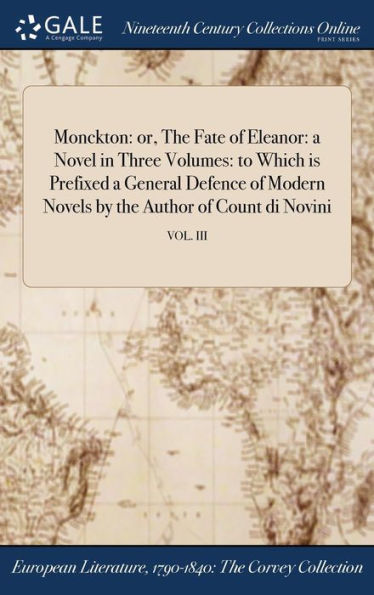 Monckton: Or, The Fate Of Eleanor: A Novel In Three Volumes: To Which Is Prefixed A General Defence Of Modern Novels By The Author Of Count Di Novini; Vol. Iii