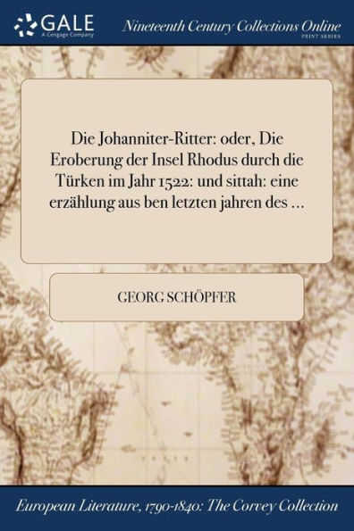 Die Johanniter-Ritter: Oder, Die Eroberung Der Insel Rhodus Durch Die Türken Im Jahr 1522: Und Sittah: Eine Erzählung Aus Ben Letzten Jahren Des ... (German Edition)