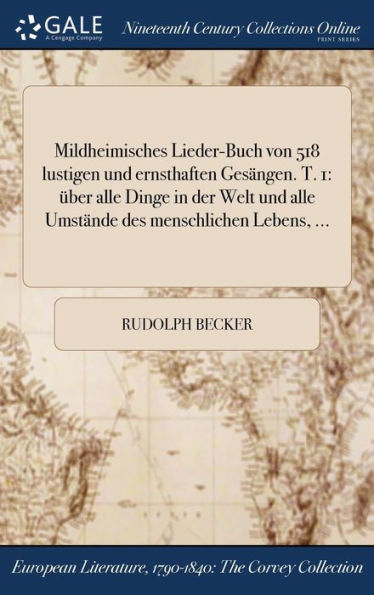 Mildheimisches Lieder-Buch Von 518 Lustigen Und Ernsthaften Gesängen. T. 1: Über Alle Dinge In Der Welt Und Alle Umstände Des Menschlichen Lebens, ... (German Edition)