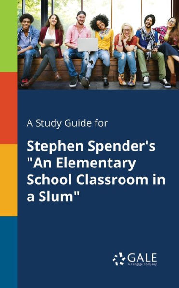 A Study Guide For Stephen Spender'S "An Elementary School Classroom In A Slum" Cengage Learning Gale