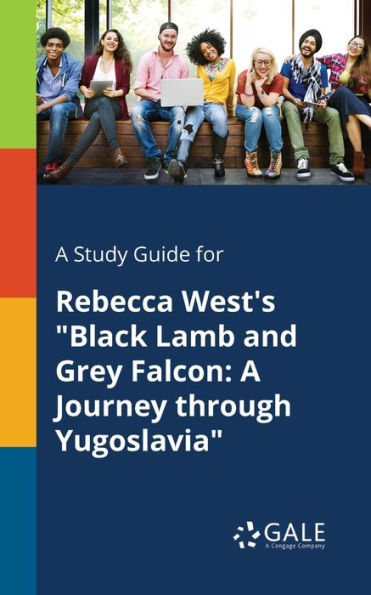 A Study Guide For Rebecca West'S "Black Lamb And Grey Falcon: A Journey Through Yugoslavia" Cengage Learning Gale
